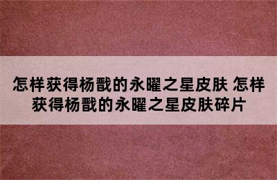 怎样获得杨戬的永曜之星皮肤 怎样获得杨戬的永曜之星皮肤碎片